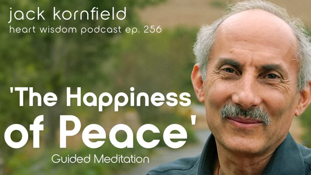Jack Kornfield – Wisdom of the Heart – Episode 256 – “Peaceful Happiness” Guided Meditation