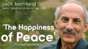 Jack Kornfield – Wisdom of the Heart – Episode 256 – “Peaceful Happiness” Guided Meditation
