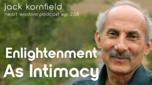 Jack Kornfield – Wisdom of the Heart – Ep. 258 – Enlightenment as Intimacy: Here’s Where We Go
