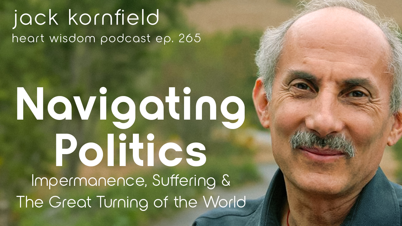 Jack Kornfield – Wisdom of the Heart – Ep. 265 – Navigating Politics, Impermanence, Suffering, and the World’s Great Transition