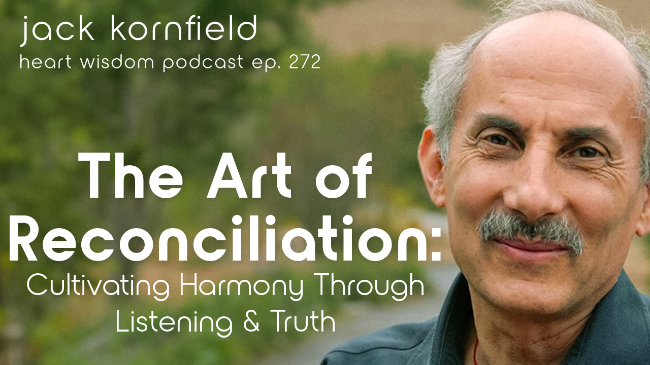 Jack Kornfield – Wisdom of the Heart – Ep. 272 ​​– The Art of Reconciliation: Cultivating Harmony through Listening and Truth