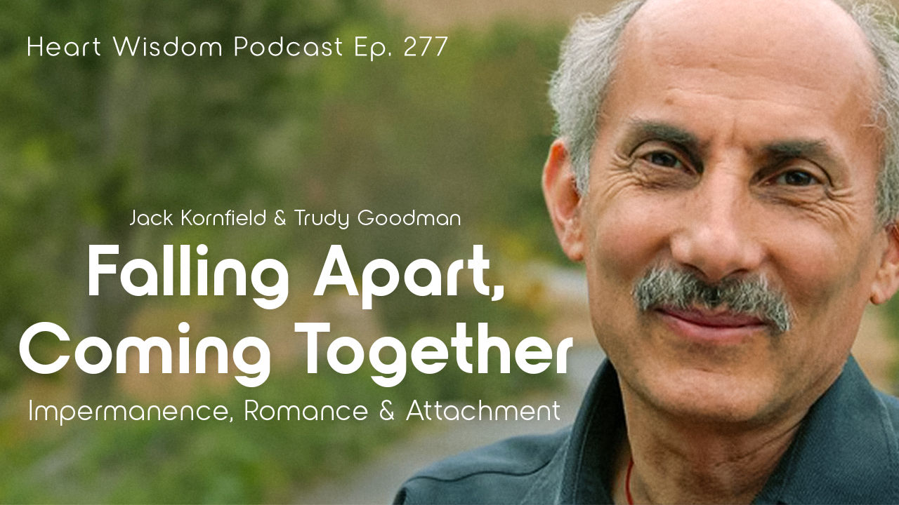 Jack Cornfield and Trudy Goodman - Heart Wisdom - EP. 277 - Be apart and gather together: impermanence, romance, attachment