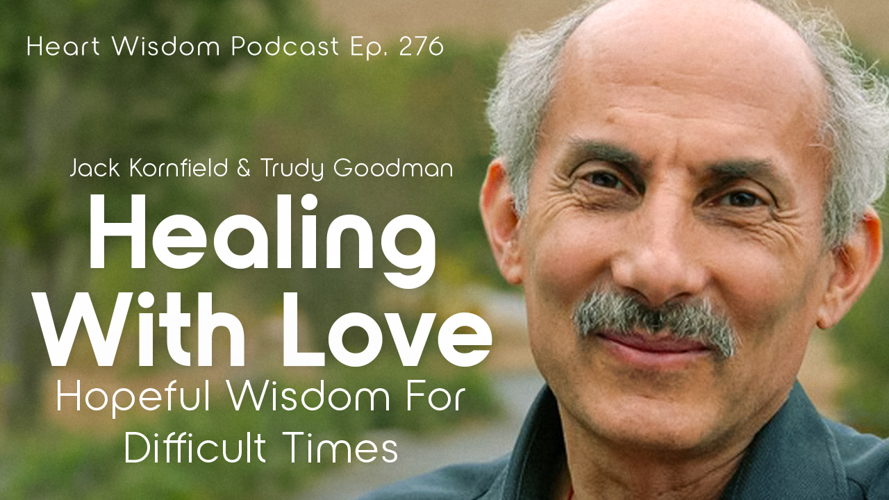 Jack Cornfield and Trudy Goodman - Heart Wisdom - EP. 276 - Healing with Love: The Wisdom of Hope for Difficult Times